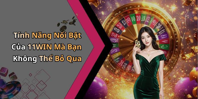 Tính Năng Nổi Bật Của 11WIN Mà Bạn Không Thể Bỏ Qua