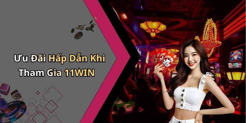 Ưu Đãi Hấp Dẫn Khi Tham Gia 11WIN