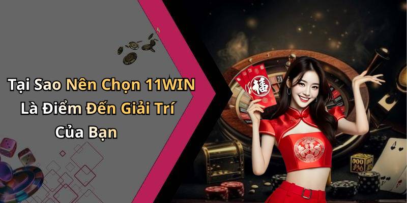 Tại Sao Nên Chọn 11WIN Là Điểm Đến Giải Trí Của Bạn