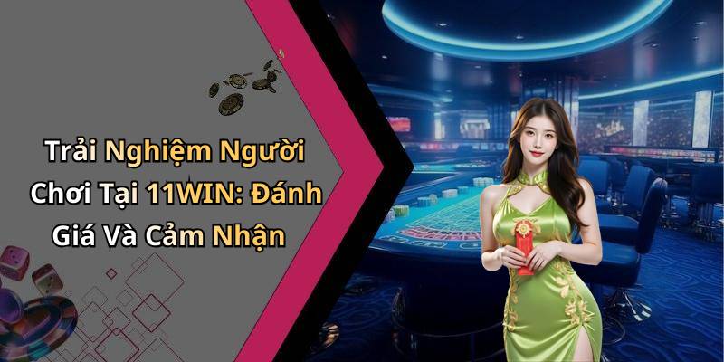 Trải Nghiệm Người Chơi Tại 11WIN: Đánh Giá Và Cảm Nhận