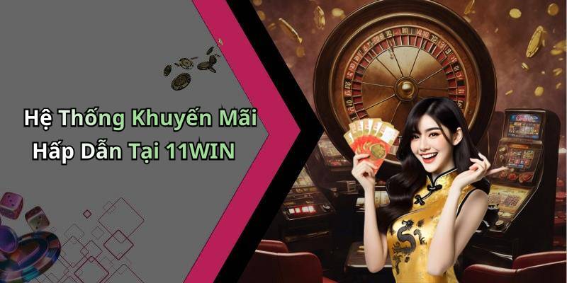 Hệ Thống Khuyến Mãi Hấp Dẫn Tại 11WIN