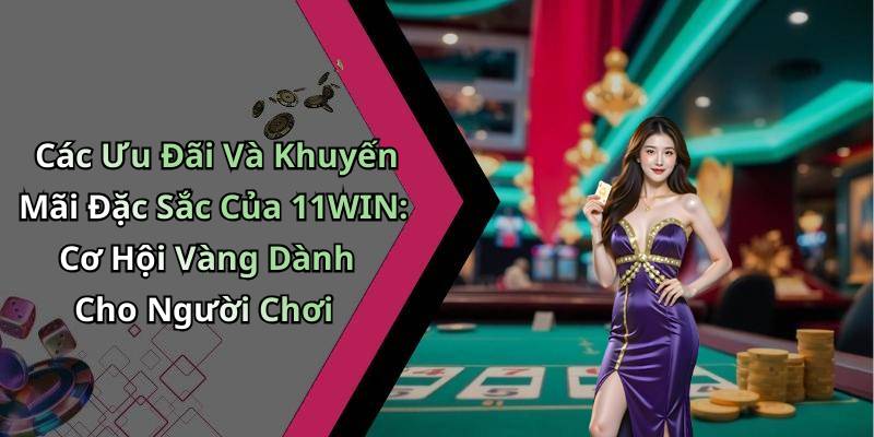Các Ưu Đãi Và Khuyến Mãi Đặc Sắc Của 11WIN: Cơ Hội Vàng Dành Cho Người Chơi