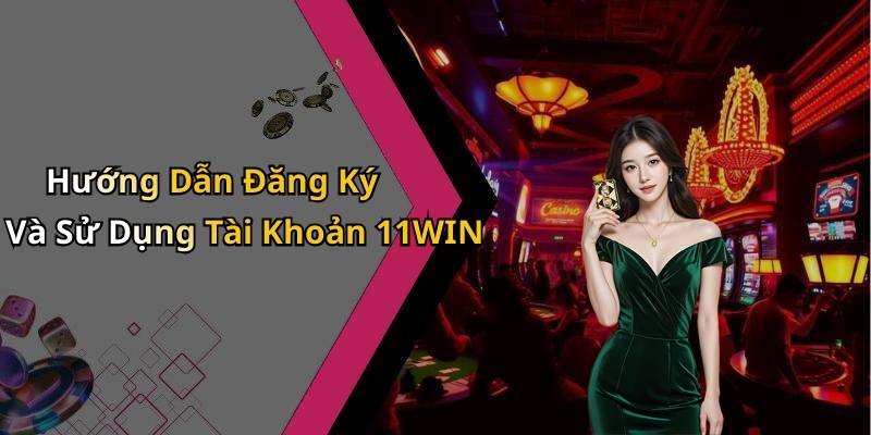 Hướng Dẫn Đăng Ký Và Sử Dụng Tài Khoản 11WIN