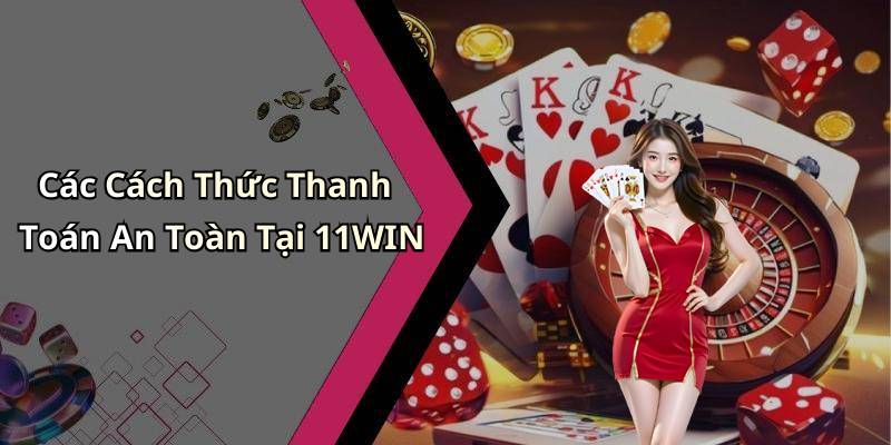 Các Cách Thức Thanh Toán An Toàn Tại 11WIN