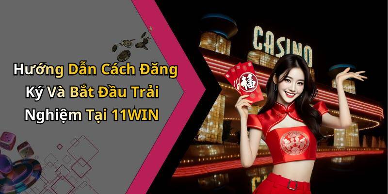 Hướng Dẫn Cách Đăng Ký Và Bắt Đầu Trải Nghiệm Tại 11WIN
