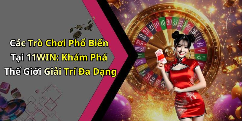 Các Trò Chơi Phổ Biến Tại 11WIN: Khám Phá Thế Giới Giải Trí Đa Dạng