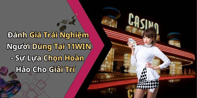 Đánh Giá Trải Nghiệm Người Dùng Tại 11WIN - Sự Lựa Chọn Hoàn Hảo Cho Giải Trí
