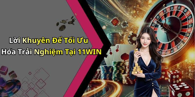 Lời Khuyên Để Tối Ưu Hóa Trải Nghiệm Tại 11WIN