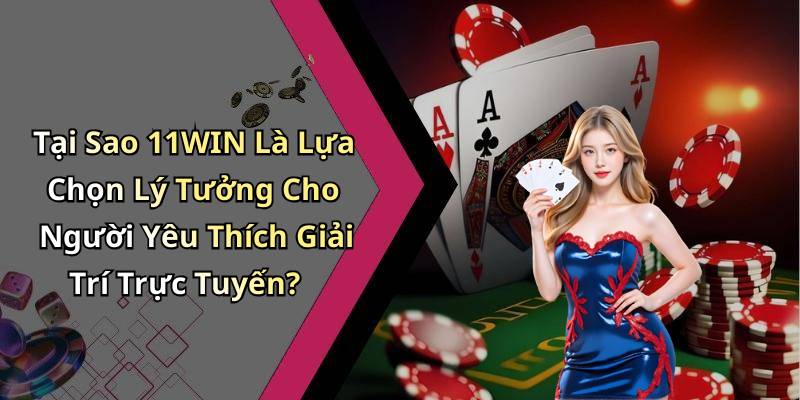 Tại Sao 11WIN Là Lựa Chọn Lý Tưởng Cho Người Yêu Thích Giải Trí Trực Tuyến?