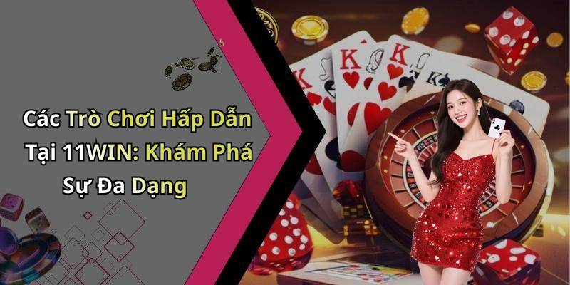 Các Trò Chơi Hấp Dẫn Tại 11WIN: Khám Phá Sự Đa Dạng