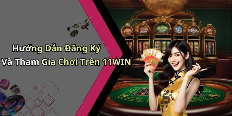 Hướng Dẫn Đăng Ký Và Tham Gia Chơi Trên 11WIN