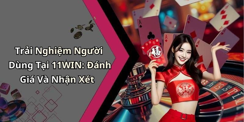 Trải Nghiệm Người Dùng Tại 11WIN: Đánh Giá Và Nhận Xét