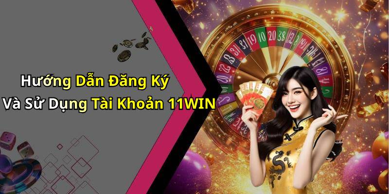 Hướng Dẫn Đăng Ký Và Sử Dụng Tài Khoản 11WIN