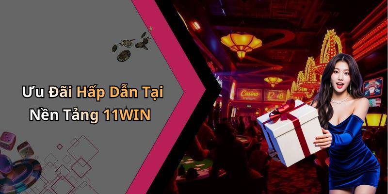 Ưu Đãi Hấp Dẫn Tại Nền Tảng 11WIN