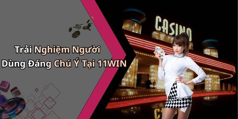 Trải Nghiệm Người Dùng Đáng Chú Ý Tại 11WIN