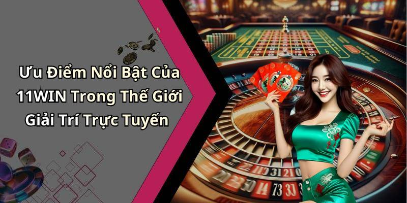 Ưu Điểm Nổi Bật Của 11WIN Trong Thế Giới Giải Trí Trực Tuyến