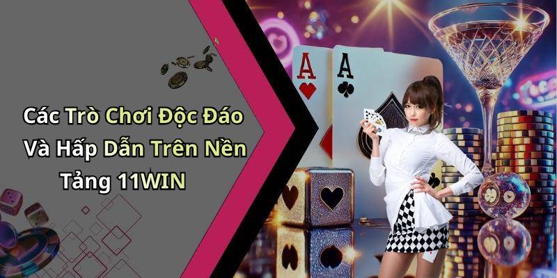 Các Trò Chơi Độc Đáo Và Hấp Dẫn Trên Nền Tảng 11WIN