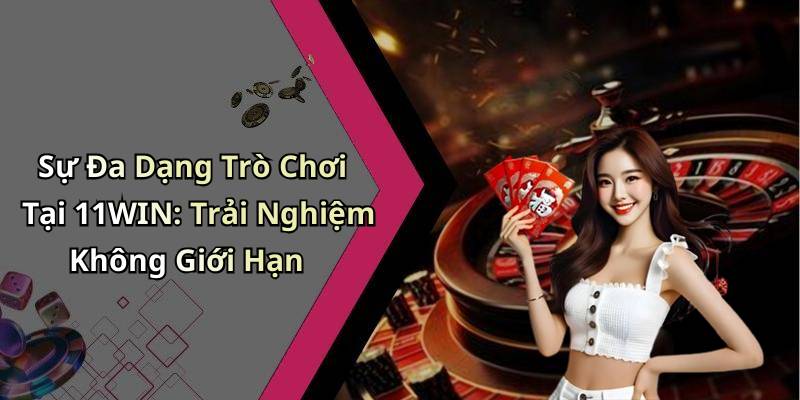 Sự Đa Dạng Trò Chơi Tại 11WIN: Trải Nghiệm Không Giới Hạn