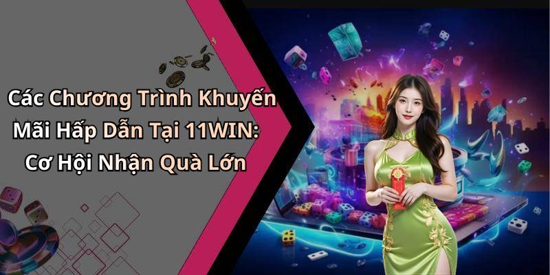 Các Chương Trình Khuyến Mãi Hấp Dẫn Tại 11WIN: Cơ Hội Nhận Quà Lớn