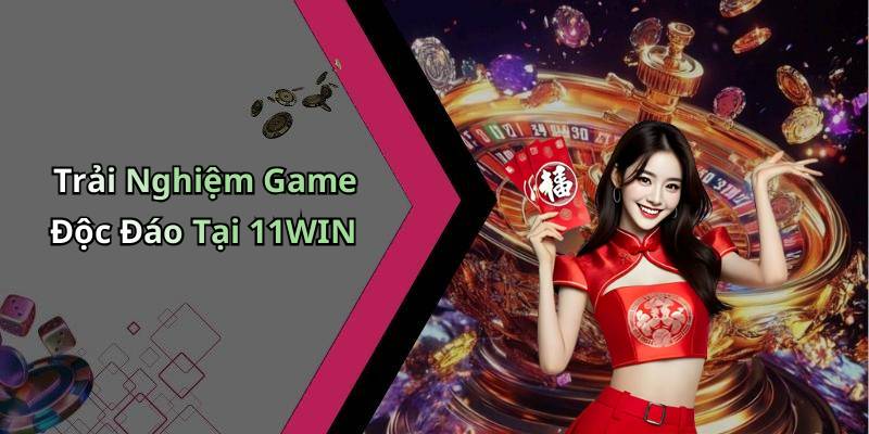 Trải Nghiệm Game Độc Đáo Tại 11WIN