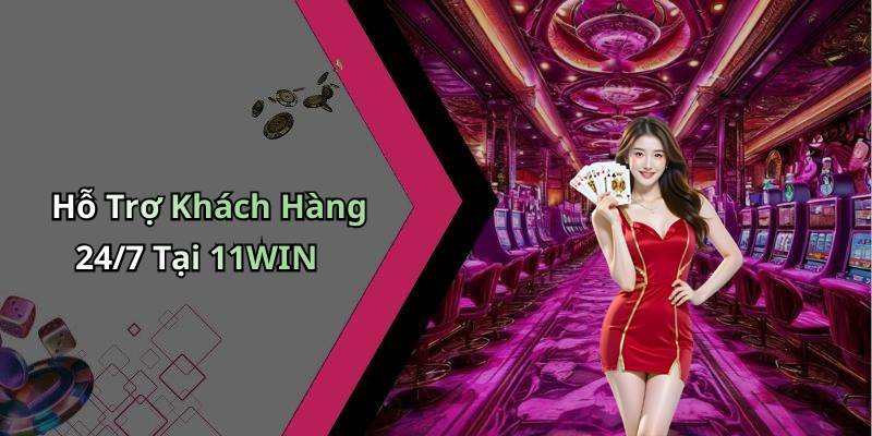 Hỗ Trợ Khách Hàng 24/7 Tại 11WIN