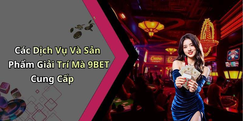 Các Dịch Vụ Và Sản Phẩm Giải Trí Mà 9BET Cung Cấp
