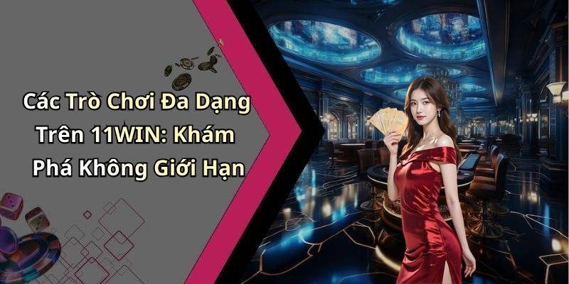 Các Trò Chơi Đa Dạng Trên 11WIN: Khám Phá Không Giới Hạn