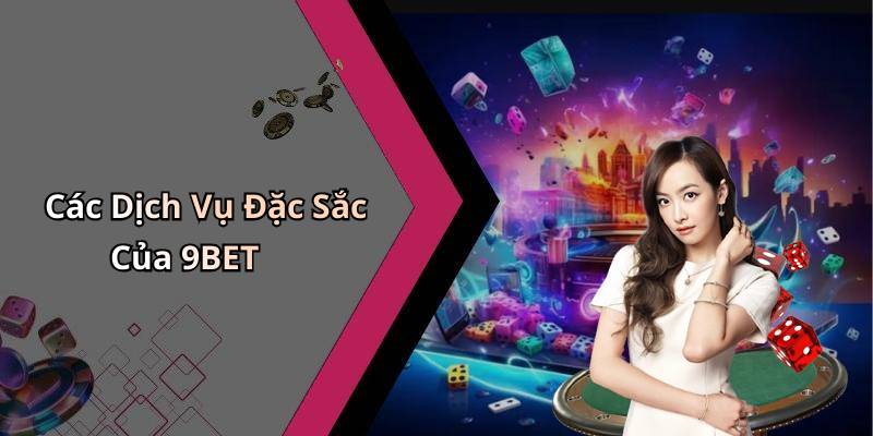 Các Dịch Vụ Đặc Sắc Của 9BET