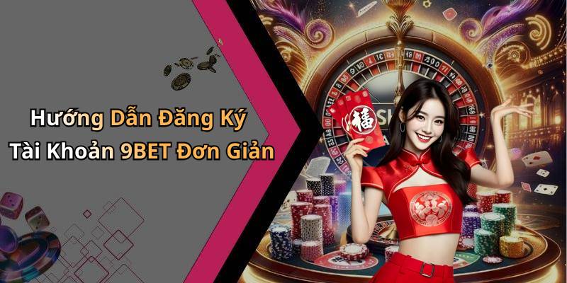 Hướng Dẫn Đăng Ký Tài Khoản 9BET Đơn Giản