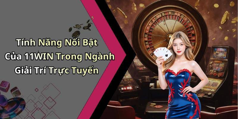 Tính Năng Nổi Bật Của 11WIN Trong Ngành Giải Trí Trực Tuyến