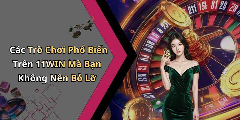Các Trò Chơi Phổ Biến Trên 11WIN Mà Bạn Không Nên Bỏ Lỡ