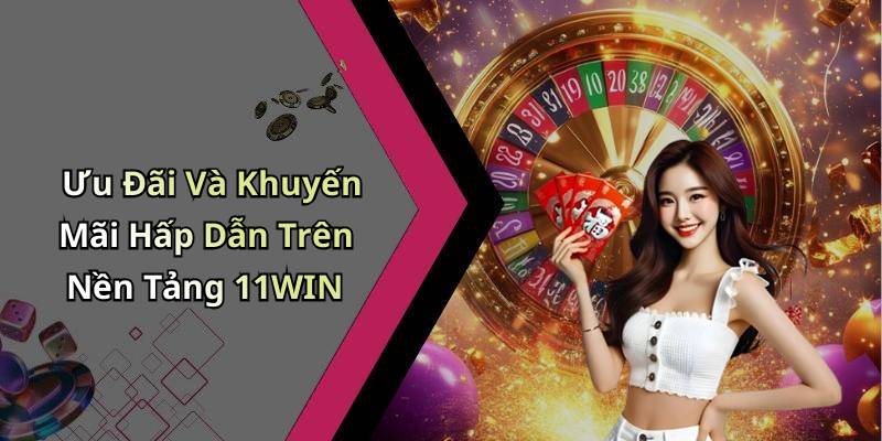 Ưu Đãi Và Khuyến Mãi Hấp Dẫn Trên Nền Tảng 11WIN