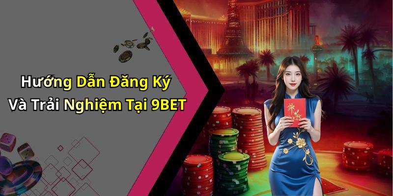 Hướng Dẫn Đăng Ký Và Trải Nghiệm Tại 9BET