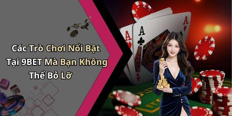 Các Trò Chơi Nổi Bật Tại 9BET Mà Bạn Không Thể Bỏ Lỡ