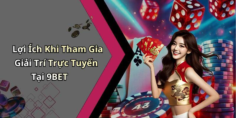 Lợi Ích Khi Tham Gia Giải Trí Trực Tuyến Tại 9BET