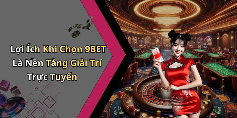 Lợi Ích Khi Chọn 9BET Là Nền Tảng Giải Trí Trực Tuyến