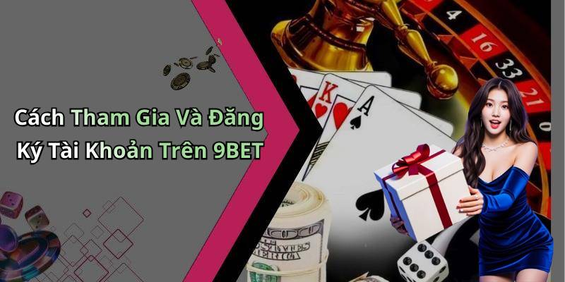 Cách Tham Gia Và Đăng Ký Tài Khoản Trên 9BET