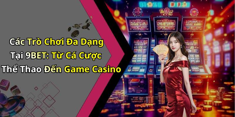 Các Trò Chơi Đa Dạng Tại 9BET: Từ Cá Cược Thể Thao Đến Game Casino