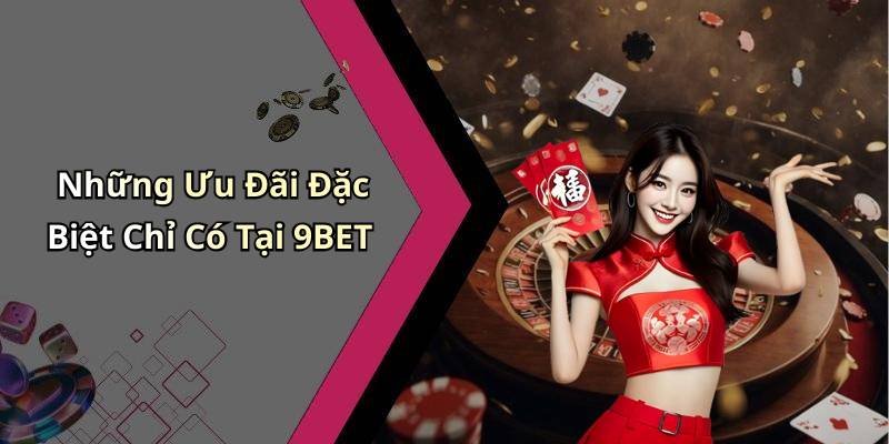 Những Ưu Đãi Đặc Biệt Chỉ Có Tại 9BET