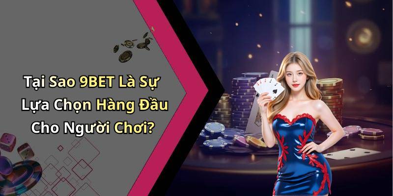 Tại Sao 9BET Là Sự Lựa Chọn Hàng Đầu Cho Người Chơi?