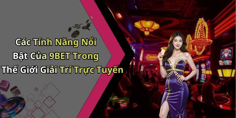 Các Tính Năng Nổi Bật Của 9BET Trong Thế Giới Giải Trí Trực Tuyến