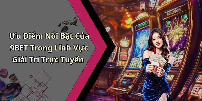 Ưu Điểm Nổi Bật Của 9BET Trong Lĩnh Vực Giải Trí Trực Tuyến