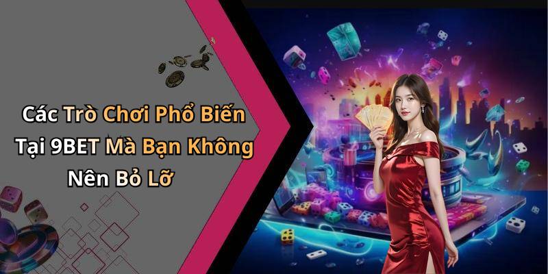 Các Trò Chơi Phổ Biến Tại 9BET Mà Bạn Không Nên Bỏ Lỡ