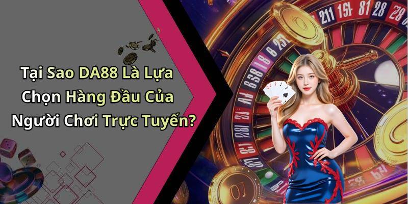 Tại Sao DA88 Là Lựa Chọn Hàng Đầu Của Người Chơi Trực Tuyến?