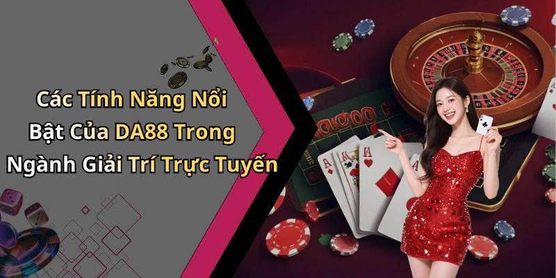 Các Tính Năng Nổi Bật Của DA88 Trong Ngành Giải Trí Trực Tuyến