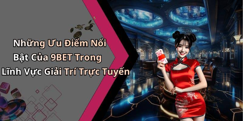 Những Ưu Điểm Nổi Bật Của 9BET Trong Lĩnh Vực Giải Trí Trực Tuyến