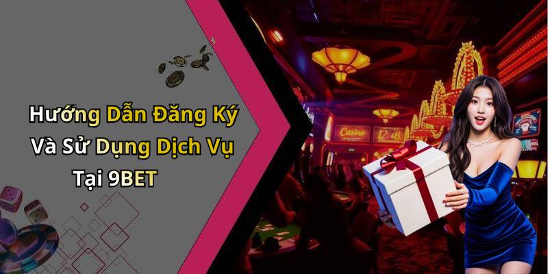 Hướng Dẫn Đăng Ký Và Sử Dụng Dịch Vụ Tại 9BET