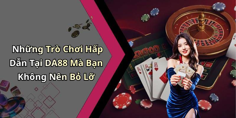 Những Trò Chơi Hấp Dẫn Tại DA88 Mà Bạn Không Nên Bỏ Lỡ