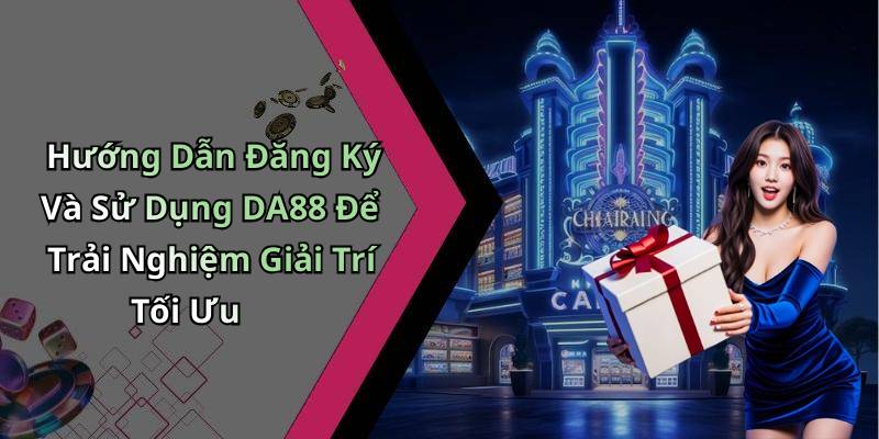 Hướng Dẫn Đăng Ký Và Sử Dụng DA88 Để Trải Nghiệm Giải Trí Tối Ưu