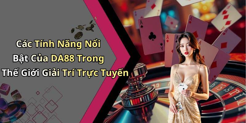 Các Tính Năng Nổi Bật Của DA88 Trong Thế Giới Giải Trí Trực Tuyến